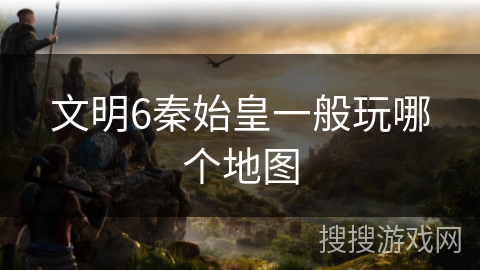 文明6秦始皇一般玩哪个地图