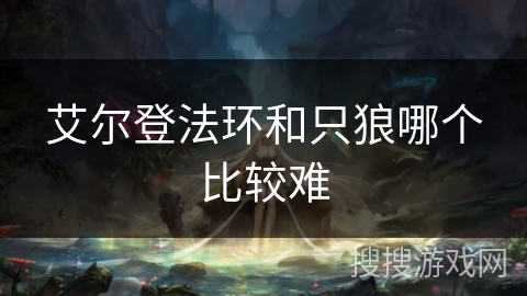 艾尔登法环和只狼哪个比较难