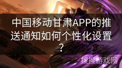 中国移动甘肃APP的推送通知如何个性化设置？