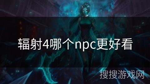 辐射4哪个npc更好看 辐射4哪个npc更好看