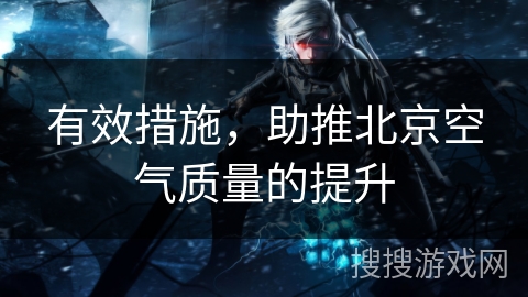 有效措施，助推北京空气质量的提升