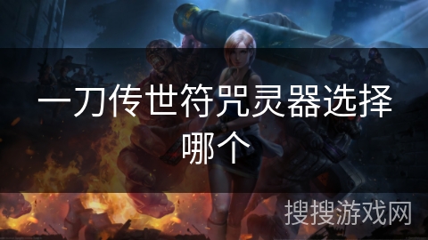 一刀传世符咒灵器选择哪个 一刀传世符咒灵器选择哪个