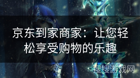 京东到家商家：让您轻松享受购物的乐趣