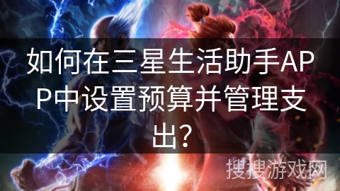 如何在三星生活助手APP中设置预算并管理支出? 如何在三星生活助手APP中设置预算并管理支出?