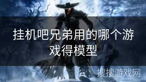 挂机吧兄弟用的哪个游戏得模型 挂机吧兄弟用的哪个游戏得模型