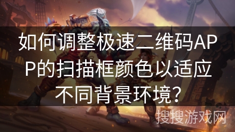 如何调整极速二维码APP的扫描框颜色以适应不同背景环境? 如何调整极速二维码APP的扫描框颜色以适应不同背景环境?