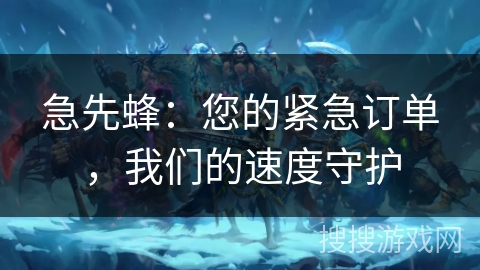急先蜂:您的紧急订单,我们的速度守护 急先蜂:您的紧急订单,我们的速度守护