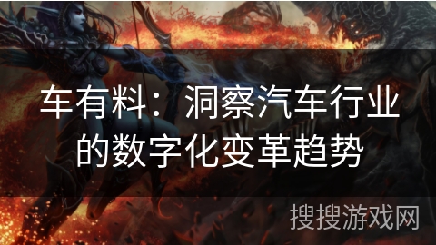 车有料：洞察汽车行业的数字化变革趋势