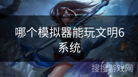 哪个模拟器能玩文明6系统