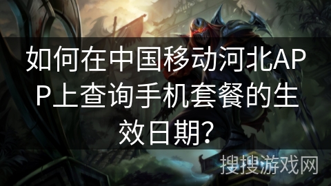 如何在中国移动河北APP上查询手机套餐的生效日期？