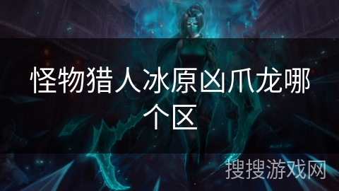 怪物猎人冰原凶爪龙哪个区