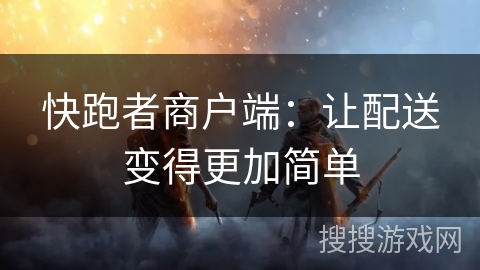 快跑者商户端：让配送变得更加简单