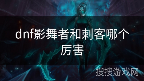dnf影舞者和刺客哪个厉害