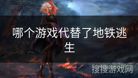 哪个游戏代替了地铁逃生