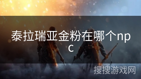 泰拉瑞亚金粉在哪个npc 泰拉瑞亚金粉在哪个npc