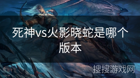 死神vs火影晓蛇是哪个版本 死神vs火影晓蛇是哪个版本