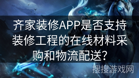 齐家装修APP是否支持装修工程的在线材料采购和物流配送？