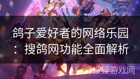 鸽子爱好者的网络乐园：搜鸽网功能全面解析