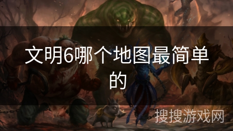 文明6哪个地图最简单的 文明6哪个地图最简单的