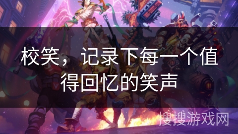 校笑，记录下每一个值得回忆的笑声