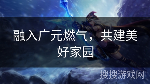 融入广元燃气，共建美好家园