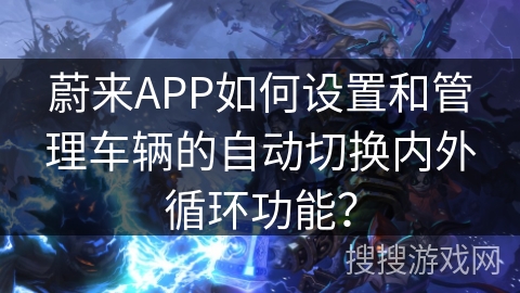 蔚来APP如何设置和管理车辆的自动切换内外循环功能？