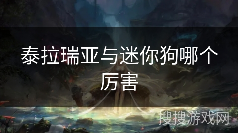 泰拉瑞亚与迷你狗哪个厉害 泰拉瑞亚与迷你狗哪个厉害