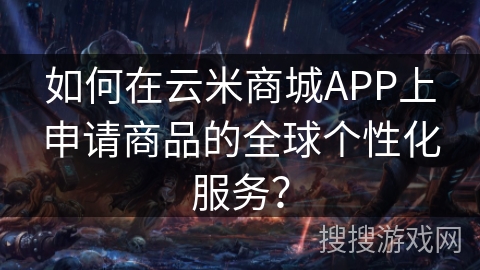 如何在云米商城APP上申请商品的全球个性化服务？