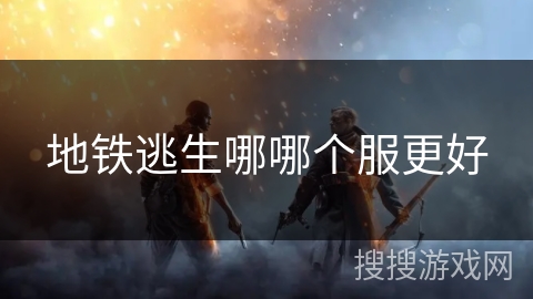 地铁逃生哪哪个服更好