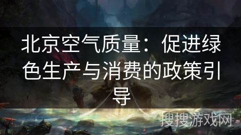 北京空气质量：促进绿色生产与消费的政策引导