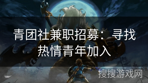 青团社兼职招募：寻找热情青年加入