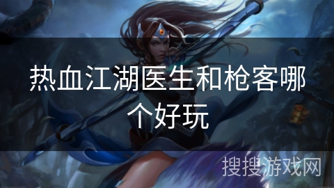 热血江湖医生和枪客哪个好玩
