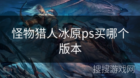 怪物猎人冰原ps买哪个版本