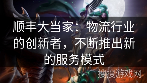 顺丰大当家：物流行业的创新者，不断推出新的服务模式