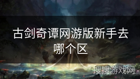 古剑奇谭网游版新手去哪个区