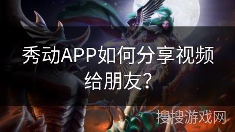 秀动APP如何分享视频给朋友？
