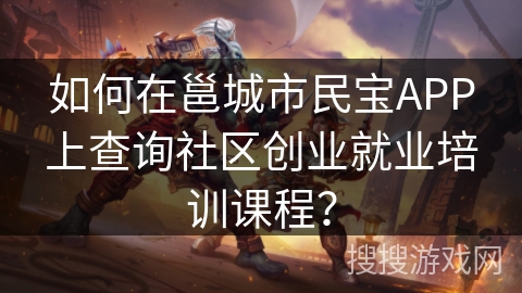 如何在邕城市民宝APP上查询社区创业就业培训课程？