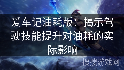 爱车记油耗版：揭示驾驶技能提升对油耗的实际影响