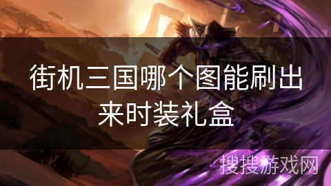 街机三国哪个图能刷出来时装礼盒