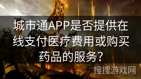 城市通APP是否提供在线支付医疗费用或购买药品的服务？