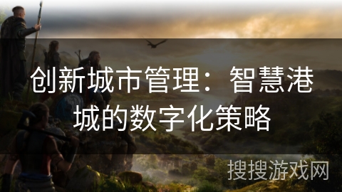 创新城市管理：智慧港城的数字化策略