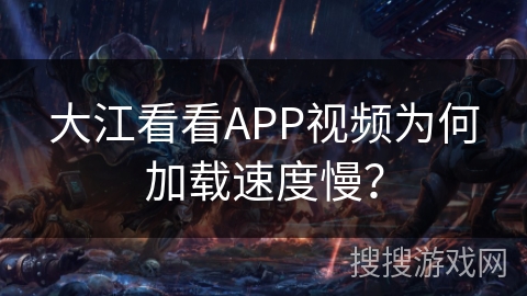 大江看看APP视频为何加载速度慢？