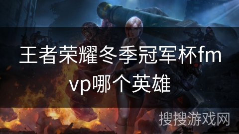王者荣耀冬季冠军杯fmvp哪个英雄