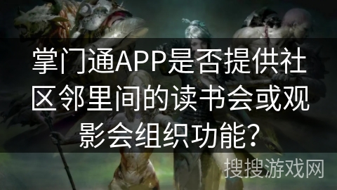 掌门通APP是否提供社区邻里间的读书会或观影会组织功能？