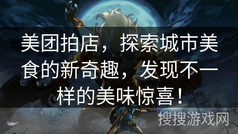美团拍店，探索城市美食的新奇趣，发现不一样的美味惊喜！