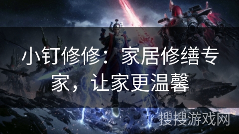 小钉修修：家居修缮专家，让家更温馨