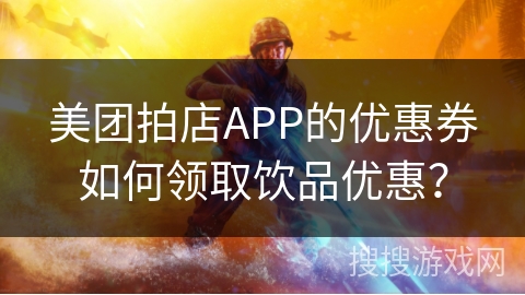 美团拍店APP的优惠券如何领取饮品优惠？