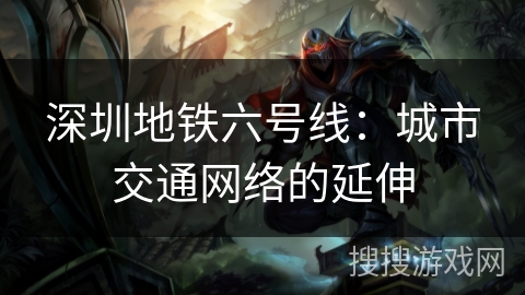 深圳地铁六号线：城市交通网络的延伸