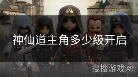 神仙道主角多少级开启 神仙道主角多少级开启