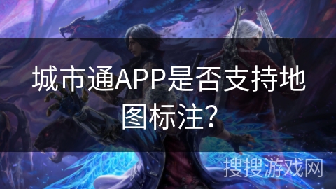 城市通APP是否支持地图标注? 城市通APP是否支持地图标注?